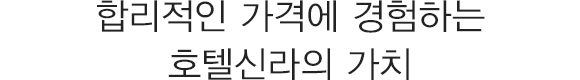 합리적인 가격에 경험하는 호텔신라의 가치